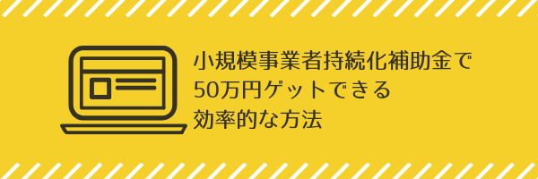 完全公開！小規模事業者持続化補助金で50万円ゲットできる効率的な方法【特典付き】